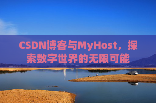 CSDN博客与MyHost,探索数字世界的无限可能 CSDN博客与MyHost,探索数字世界的无限可能